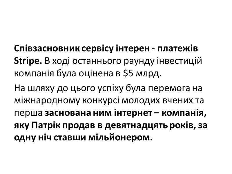 Співзасновник сервісу інтерен - платежів Stripe. В ході останнього раунду інвестицій компанія була оцінена